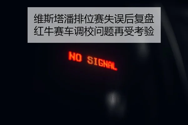 维斯塔潘排位赛失误后复盘 红牛赛车调校问题再受考验（YYSports）