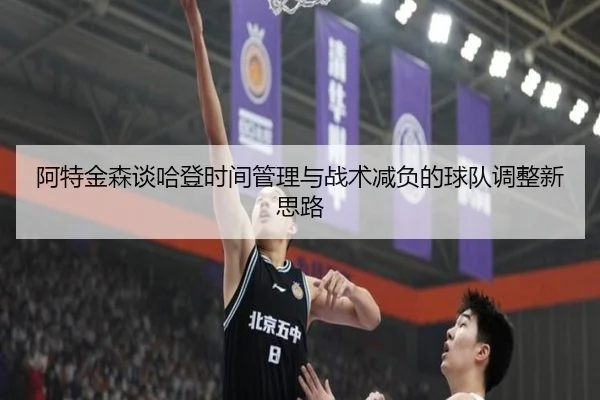 阿特金森谈哈登时间管理与战术减负的球队调整新思路（YYSports）